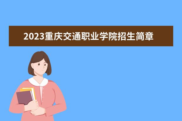 2023重庆交通职业学院招生简章信息 重庆交通职业学院有什么专业
