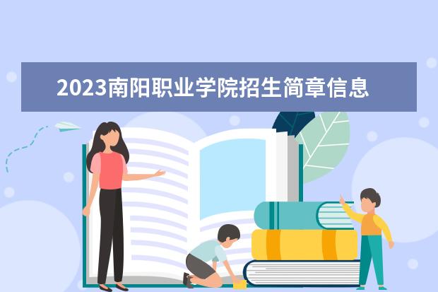 2023南阳职业学院招生简章信息 南阳职业学院有什么专业
