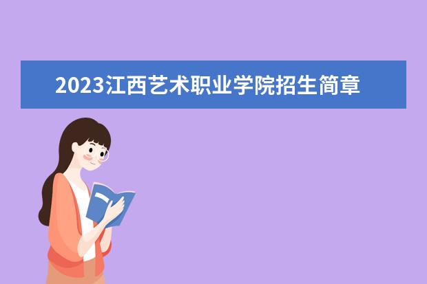 2023江西艺术职业学院招生简章信息 江西艺术职业学院有什么专业