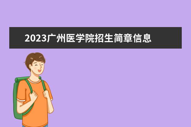 2023<a target="_blank" href="/academy/detail/14802.html" title="广州医学院">广州医学院</a>招生简章信息 广州医学院有什么专业