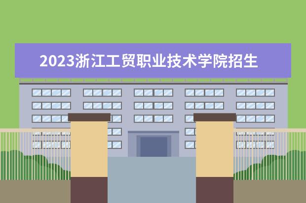 2023浙江工贸职业技术学院招生简章信息 浙江工贸职业技术学院有什么专业