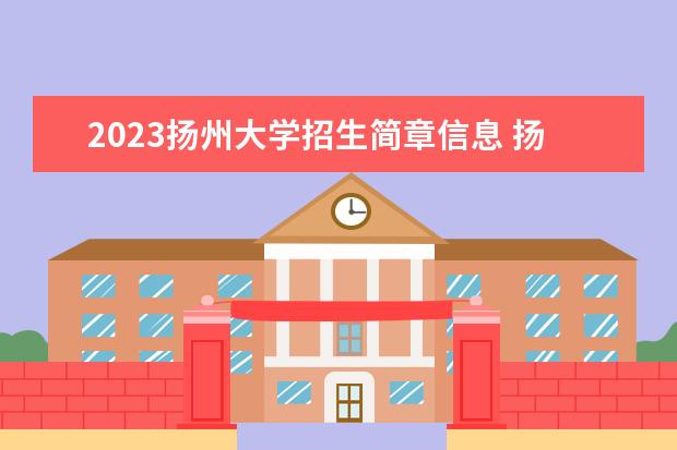2023扬州大学招生简章信息 扬州大学有什么专业