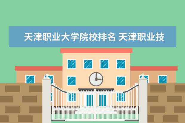 天津职业大学院校排名 天津职业技术师范大学排名