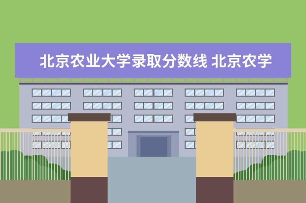 北京农业大学录取分数线 北京农学院2022年分数线