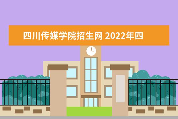四川传媒学院招生网 2022年四川传媒学院招生简章