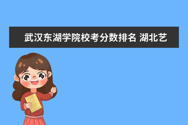 武汉东湖学院校考分数排名 湖北艺考生高考成绩如何算?