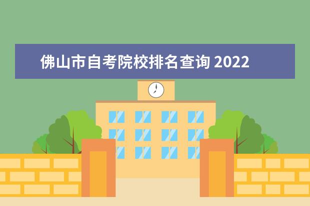 佛山市自考院校排名查询 2022年10月广东佛山市自考成绩在哪里查?