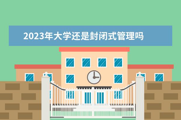 2023年大学还是封闭式管理吗 2023年湘潭天人中等职业学校招生简章地址公办还是民...