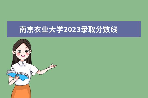 南京农业大学2023录取分数线 南京农业大学考研历年分数线