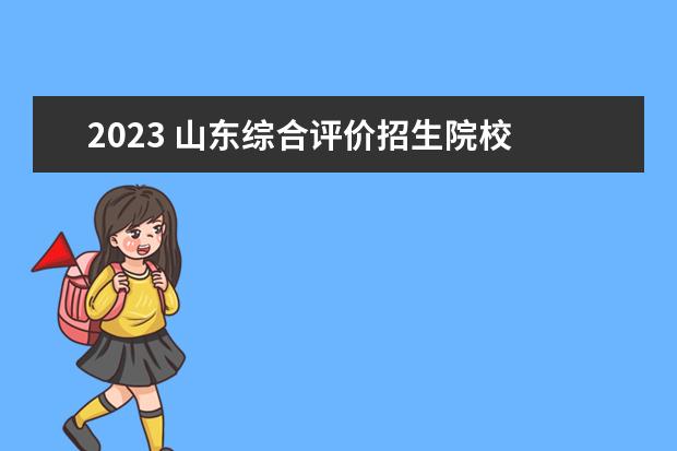 2023 山东综合评价招生院校 2023年综评招生有哪些学校