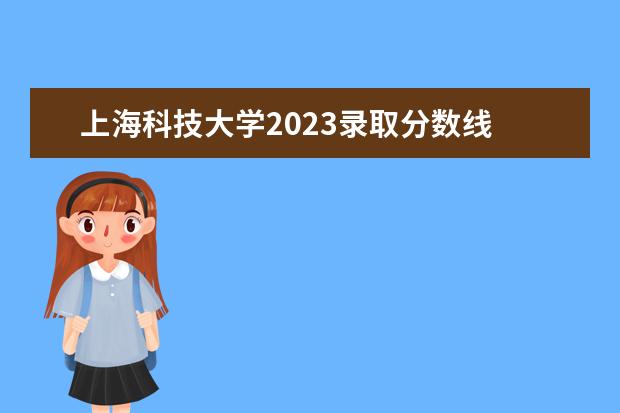 上海科技大学2023录取分数线 上海大学分数线2023