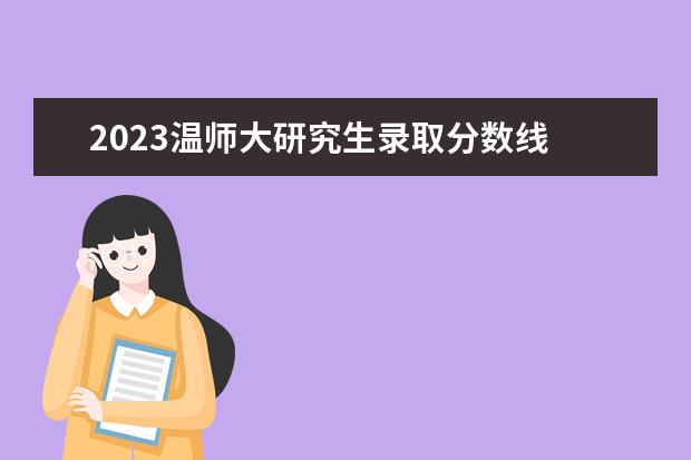 2023温师大研究生录取分数线 2023江西师范大学研究生分数线是多少