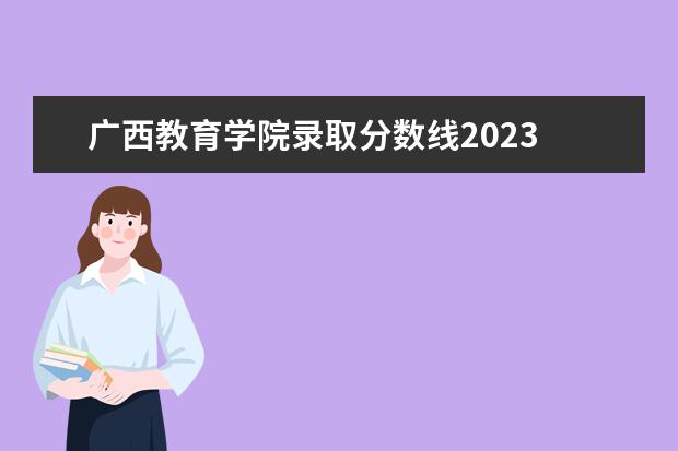 广西教育学院录取分数线2023 广西单招学校有哪些