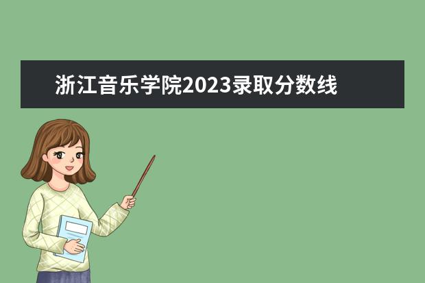 浙江音乐学院2023录取分数线 2023年浙江传媒学院艺术类录取规则