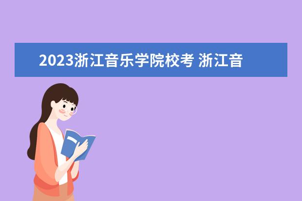2023浙江音乐学院校考 浙江音乐学院2023年校考复试时间