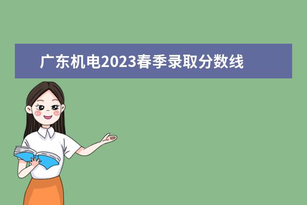 广东机电2023春季录取分数线 广东机电职业技术学院春季招生录取分数线