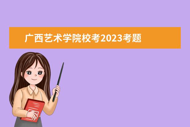 广西艺术学院校考2023考题 
  其他信息：
  <br/>