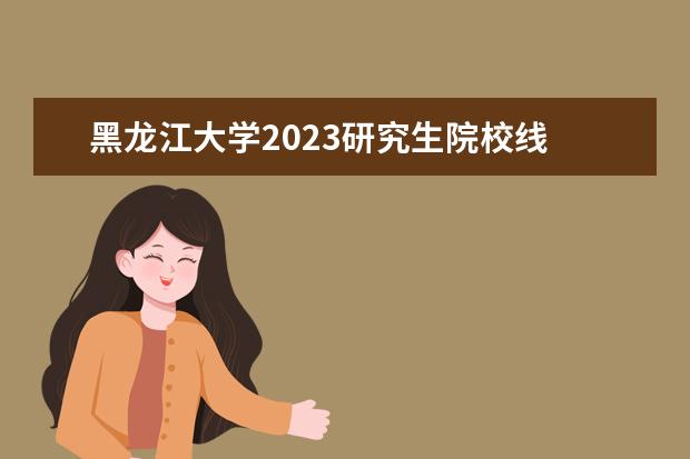 黑龙江大学2023研究生院校线 2023黑龙江大学事业单位总成绩计算方式
