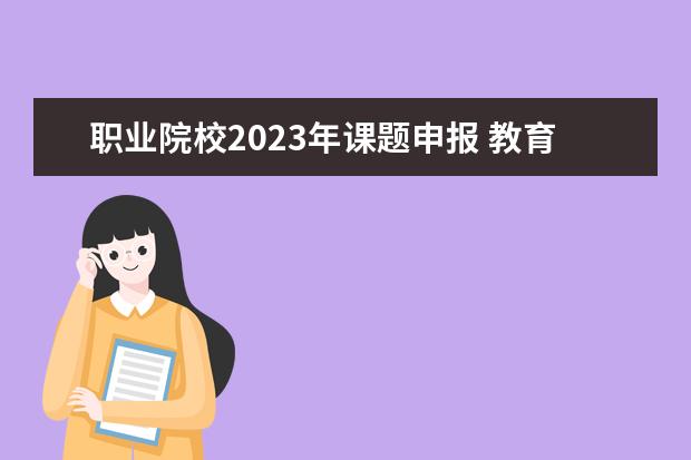 职业院校2023年课题申报 教育部项目申报时间2023