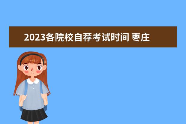 2023各院校自荐考试时间 枣庄学院自荐生考试时间2023