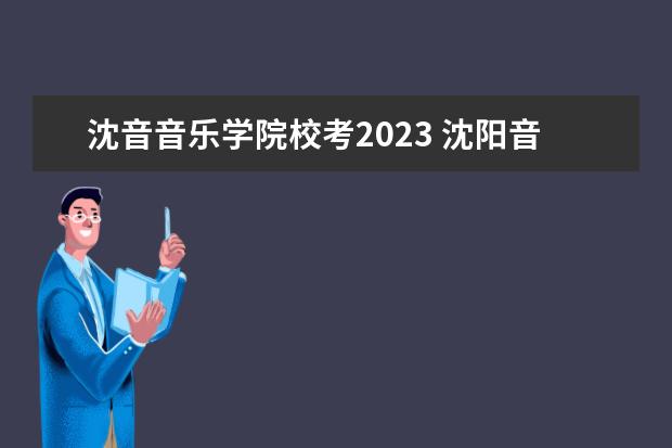 沈音音乐学院校考2023 沈阳音乐学院校考时间2023