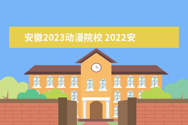 安徽2023动漫院校 2022安徽广播影视职业技术学院分数线最低是多少 - ...
