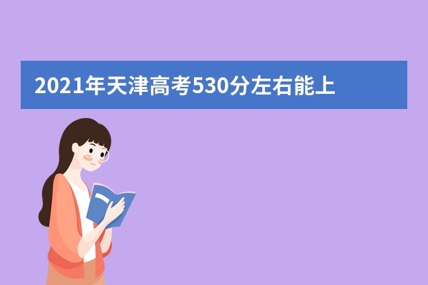 2021年天津高考530分左右能上什么样的大学