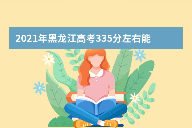 2021年黑龙江高考335分左右能上什么样的大学