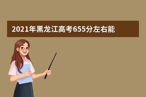 2021年黑龙江高考655分左右能上什么样的大学