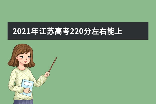 2021年江苏高考220分左右能上什么样的大学