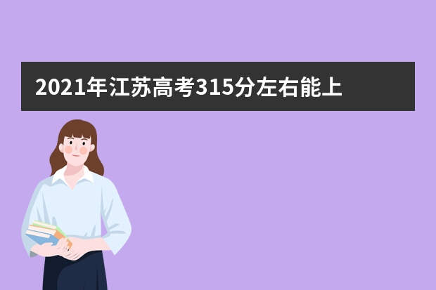 2021年江苏高考315分左右能上什么样的大学