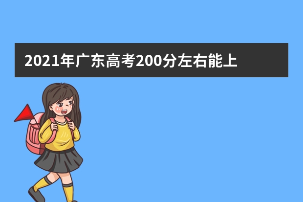 2021年广东高考200分左右能上什么样的大学