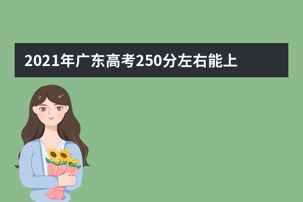 2021年广东高考250分左右能上什么样的大学