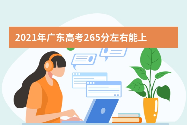 2021年广东高考265分左右能上什么样的大学
