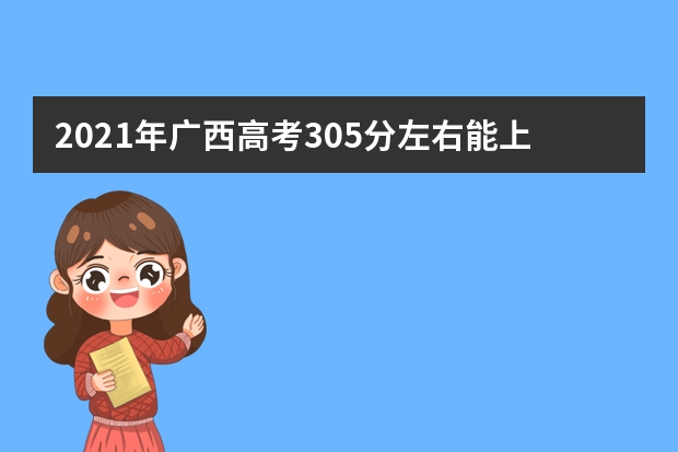 2021年广西高考305分左右能上什么样的大学