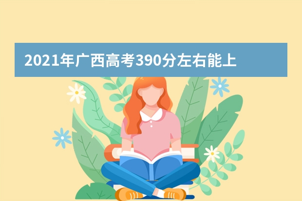 2021年广西高考390分左右能上什么样的大学