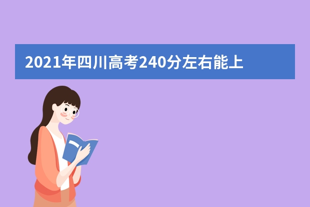 2021年四川高考240分左右能上什么样的大学