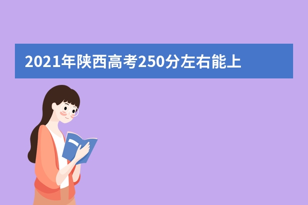 2021年陕西高考250分左右能上什么样的大学