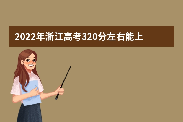 2022年浙江高考320分左右能上什么样的大学
