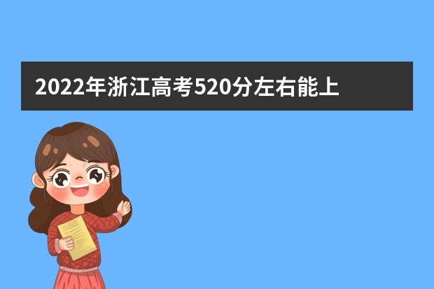 2022年浙江高考520分左右能上什么样的大学