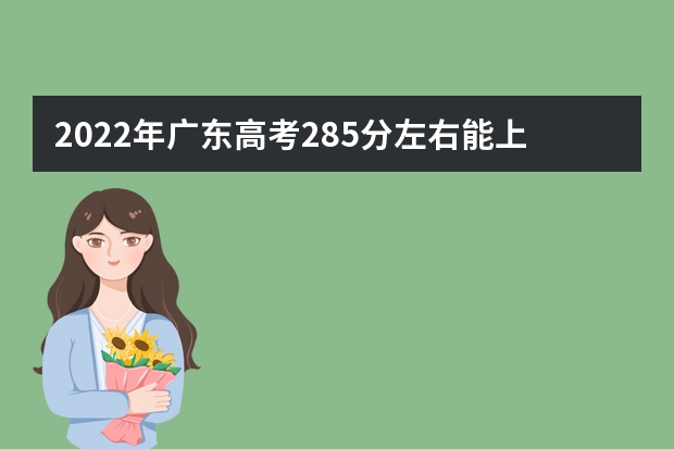 2022年广东高考285分左右能上什么样的大学