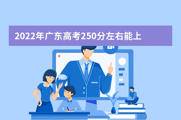 2022年广东高考250分左右能上什么样的大学