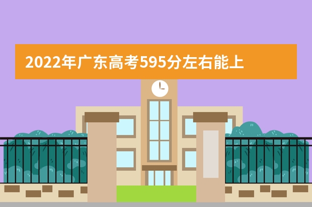 2022年广东高考595分左右能上什么样的大学
