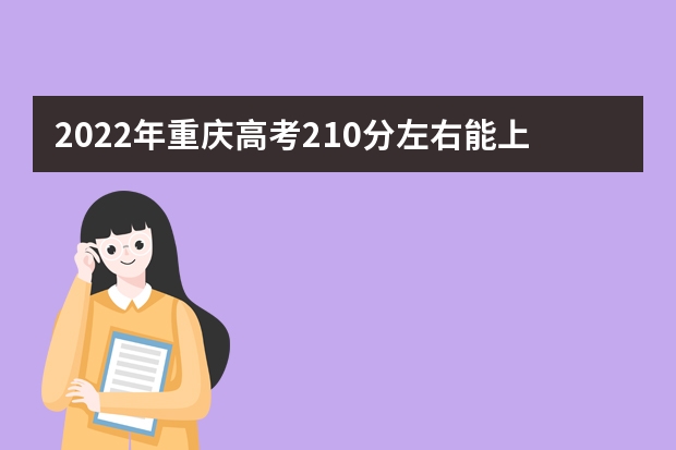 2022年重庆高考210分左右能上什么样的大学