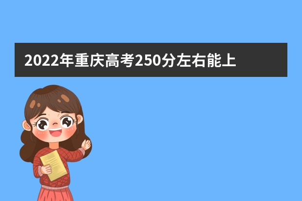 2022年重庆高考250分左右能上什么样的大学