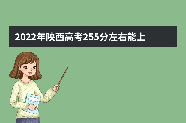 2022年陕西高考255分左右能上什么样的大学