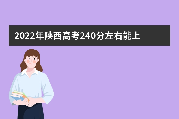 2022年陕西高考240分左右能上什么样的大学