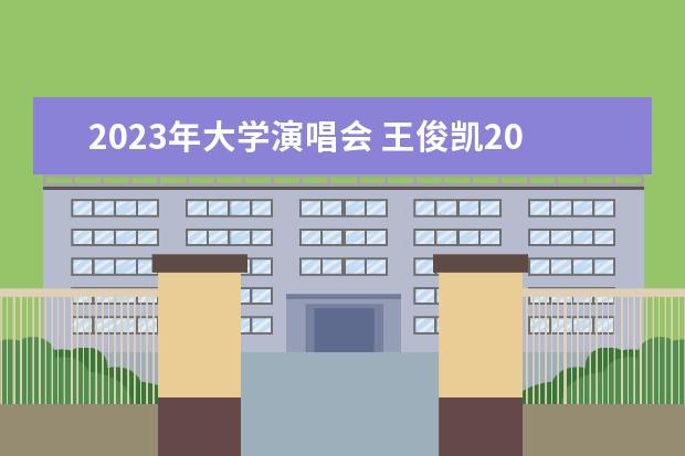 2023年大学演唱会 王俊凯2023年演唱会的时间和地点