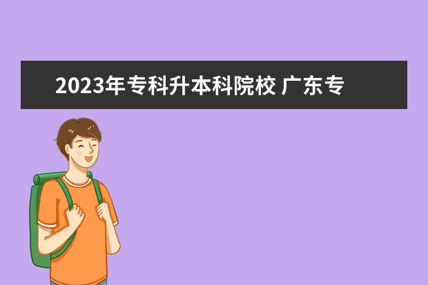 2023年专科升本科院校 广东专升本考试时间2023年具体时间:3月25日至26日 -...