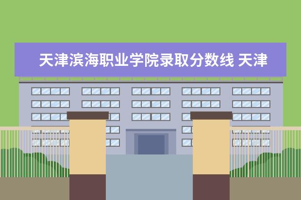 天津滨海职业学院录取分数线 天津滨海职业学院历年分数线汇总